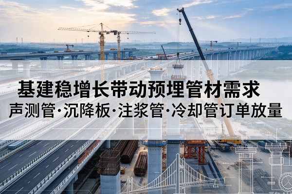 奉新基建稳增长带动预埋监测管材需求，声测管、沉降板、注浆管订单持续放量