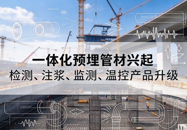 奉新一体化管材产品兴起，声测注浆一体管、多功能预埋管应用增多