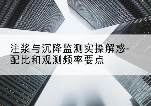 奉新水泥浆配比不当会不会造成注浆管堵管？-注浆与沉降监测实操解惑-配比和观测频率要点